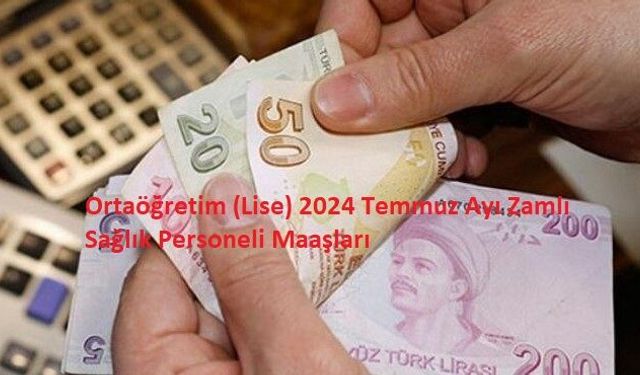 Ortaöğretim (Lise) 2024 Temmuz Ayı Zamlı Sağlık Personeli Maaşları