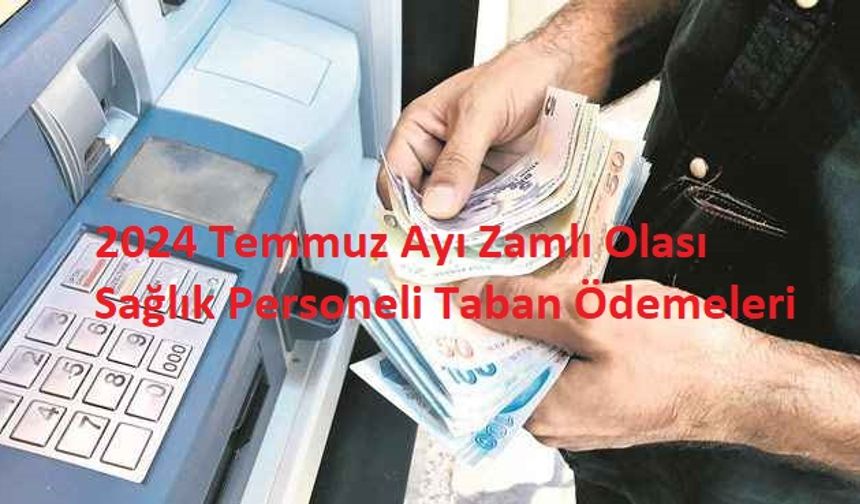 2024 Temmuz Ayı Zamlı Olası Sağlık Personeli Taban Ödemeleri