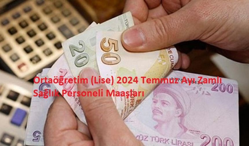 Ortaöğretim (Lise) 2024 Temmuz Ayı Zamlı Sağlık Personeli Maaşları